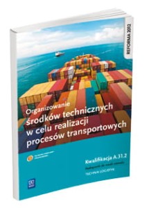 Organizowanie środków technicznych w celu realizacji procesów transportowych. Kwalifikacja A.31.2. Podręcznik do nauki zawodu technik logistyk 