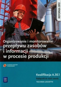 Organizowanie i monitorowanie przepływu zasobów i informacji w procesie produkcji Podręcznik do nauki zawodu technik logistyk Kwalifikacja A.30.1 WSIP