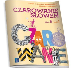 Czarowanie słowem. Klasa 6, szkoła podstawowa, część 1. Język polski. Zeszyt ćwiczeń [WSiP]