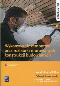 Wykonywanie remontów oraz rozbiórki murowanych konstrukcji budowlanych Podręcznik do nauki zawodu Kwalifikacja B.18.4. Szkoła ponadgimnazjalna WSiP