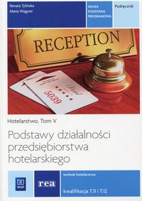 Podstawy działalności przedsiębiorstwa hotelarskiego Hotelarstwo Tom 5 Podręcznik Kwalifikacja T.11 i T.12 Technik hotelarstwa