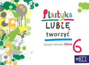 Lubię tworzyć. Klasa 6, szkoła podstawowa. Plastyka. Zeszyt ćwiczeń [MacEdu]