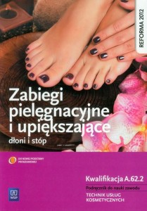Zabiegi pielęgnacyjne i upiększające dłoni i stóp Podręcznik do nauki zawodu Technik usług kosmetycznych. Kwalifikacja A.62.2 Joanna Dylewska-Grzelakowska