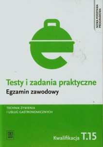  Testy i zadania praktyczne Egzamin zawodowy Technik żywienia i usług gastronomicznych Szkoła ponadgimnazjalna. Kwalifikacja T.15 WSiP