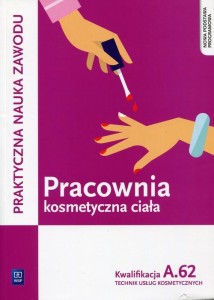  Pracownia kosmetyczna ciała Kwalifikacja A.62 Praktyczna nauka zawodu Technik usług kosmetycznych. Szkoła ponadgimnazjalna WSIP